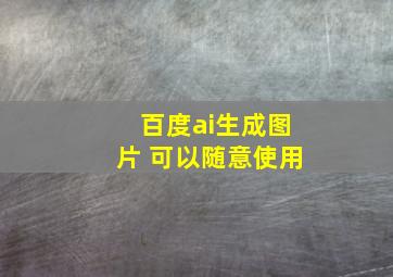 百度ai生成图片 可以随意使用